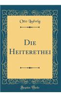 Die Heiterethei (Classic Reprint)