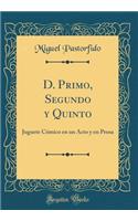D. Primo, Segundo Y Quinto: Juguete Cómico En Un Acto Y En Prosa (Classic Reprint)