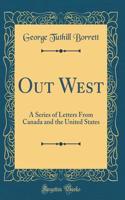 Out West: A Series of Letters from Canada and the United States (Classic Reprint)