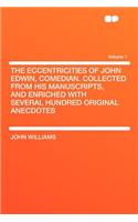 The Eccentricities of John Edwin, Comedian. Collected from His Manuscripts, and Enriched with Several Hundred Original Anecdotes Volume 1