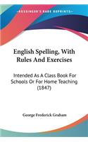 English Spelling, With Rules And Exercises: Intended As A Class Book For Schools Or For Home Teaching (1847)(English)