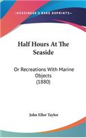 Half Hours At The Seaside: Or Recreations With Marine Objects (1880)