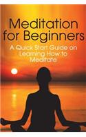 Meditation for Beginners: A Quick Start Guide on Learning How to Meditate