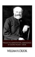 Through Five Administrations, Reminiscences of Colonel William H. Crook: (English)