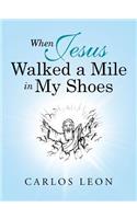 When Jesus Walked a Mile in My Shoes