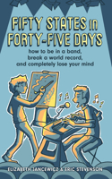 Fifty States in Forty-Five Days: How to Be in a Band, Go on Tour, and Completely Lose Your Mind