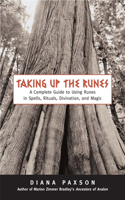 Taking Up the Runes: A Complete Guide to Using Runes in Spells, Rituals, Divination, and Magic