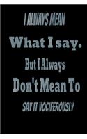 I always Mean what I Say. But I always Don't Mean to Say it vociferously