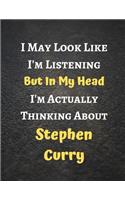 I May Look Like I'm Listening But In My Head I'm Actually Thinking About Stephen Curry