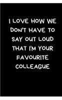 I Love How We Don't Have To Say Out Loud That I'm Your Favourite Colleague