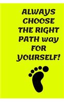 ALWAYS CHOOSE THE RIGHT PATH way FOR YOURSELF!: 6x9 journal notebook gift for motivated someone close to you