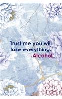 Trust Me You Will Lose Everything. -Alcohol