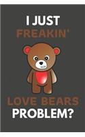 I Just Freakin' Love Bears Problem?: Bear Gifts For Bear Lovers Only - Blank Lined Notebook Journal to Write In, Notes, To Do Lists, Task Lists