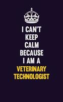 I Can't Keep Calm Because I Am A Veterinary Technologist