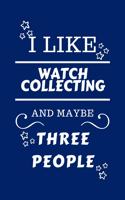 I Like Watch Collecting And Maybe Three People: Perfect Watch Collecting Gag Gift - Blank Lined Notebook Journal - 100 Pages 6 x 9 Format - Office Humour and Banter - Girls night Out - Birthday- H