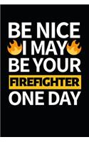 Be Nice I May Be Your Firefighter One Day: Funny Firefighter Notebook/Journal (6" X 9") Unique Appreciation Gift For Christmas Or Birthday