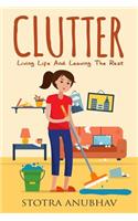 Clutter: Living Life and Leaving the Rest(Declutter, Cleaning, Clutter Free, Clutter Busting, Cluttere)