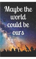 Maybe the World Could Be Ours