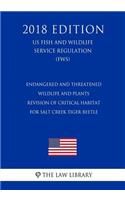 Endangered and Threatened Wildlife and Plants - Revision of Critical Habitat for Salt Creek Tiger Beetle (US Fish and Wildlife Service Regulation) (FWS) (2018 Edition)