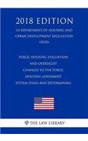 Public Housing Evaluation and Oversight - Changes to the Public Housing Assessment System (PHAS) and Determining (US Department of Housing and Urban Development Regulation) (HUD) (2018 Edition)