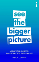 Practical Guide to Philosophy for Everyday Life: See the Bigger Picture