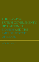 1945-1952 British Government's Opposition to Zionism and the Emergent State of Israel