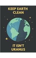 Earth Day Notebook: Keep Earth Clean, It Isn't Uranus - 120 Wide Ruled Lined Pages - 8.5 X 11 (Diary, Journal, Composition Book, Writing Tablet)