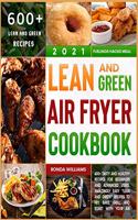 Lean and Green Air Fryer Cookbook 2021: 600+ Tasty and Healthy Recipes for Beginners and Advanced Users. Amazingly Easy "Lean and Green" Recipes to Fry, Bake, Grill, and Roast with Your Ai