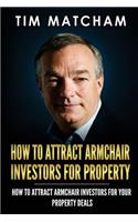 How To Attract Armchair Investors for Property: A Guide to Successfully Finding Private Investors Who'll Fund Your Property Deals