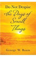Do Not Despise the Days of Small Things