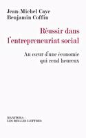 Reussir Dans l'Entrepreneuriat Social: Au Coeur d'Une Economie Qui Rend Heureux