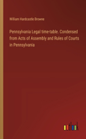 Pennsylvania Legal time-table. Condensed from Acts of Assembly and Rules of Courts in Pennsylvania