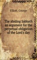 abiding Sabbath an argument for the perpetual obligation of the Lord's day