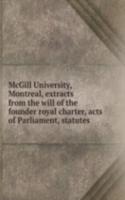 McGill University, Montreal, extracts from the will of the founder royal charter, acts of Parliament, statutes