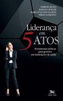 Liderança em 5 atos - Ferramentas práticas para gestores em instituições de saúde