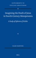 Imagining the Death of Jesus in Fourth-Century Mesopotamia: A Study of Ephrem of Nisibis