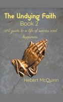 Undying Faith Book 2. A Guide to a Life of Success and Happiness