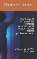 For Lisa: A Glimpse into forced adoption and Robot Middle class professionals.: A Secret World You Won't See