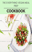 The Everything Vegan Meal Prep Cookbook: Easy Recipes For Preparing Tasty Meals For Weight Loss And Healthy Lifestyle All Year Round