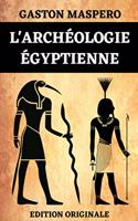 L'Archéologie Égyptienne: L'Architecture Civile et Militaire L'Architecture Religieuse Les Tombeaux La Peinture et la Sculpture Les Arts Industriels Édition Originale Optimis