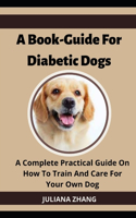 Book-Guide For Diabetic Dogs; A Complete Practical Guide On How To Train And Care For Your Own Dog