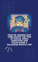 Fear of Missing Out: Unraveling the Web of Social Media Addiction and Cultivating a Balanced Digital Life