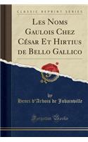 Les Noms Gaulois Chez Cesar Et Hirtius de Bello Gallico (Classic Reprint)