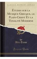 Ã?tudes Sur La Musique Grecque, Le Plain-Chant Et La TonalitÃ© Moderne (Classic Reprint)