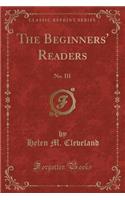 The Beginners' Readers: No. III (Classic Reprint): No. III (Classic Reprint)