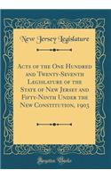 Acts of the One Hundred and Twenty-Seventh Legislature of the State of New Jersey and Fifty-Ninth Under the New Constitution, 1903 (Classic Reprint)