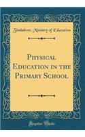 Physical Education in the Primary School (Classic Reprint)