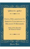 Edits, Déclarations Et Arrests Concernans La Réligion P. Réformée: 1662-1751; Précédés de l'Edit de Nantes (Classic Reprint)