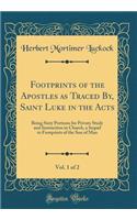 Footprints of the Apostles as Traced By, Saint Luke in the Acts, Vol. 1 of 2: Being Sixty Portions for Private Study and Instruction in Church, a Sequel to Footprints of the Son of Man (Classic Reprint)