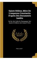 Sainte Hélène, Mère De L'empereur Constantin D'après Des Documents Inédits